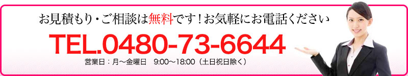 お見積もり・ご相談は無料です。お気軽にお電話ください。0480-73-6644 営業日 月〜金曜日 9:00〜18:00（土日祝除く）