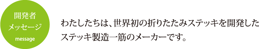 わたしたちは、世界初の折りたたみステッキを開発した ステッキ製造一筋のメーカーです。